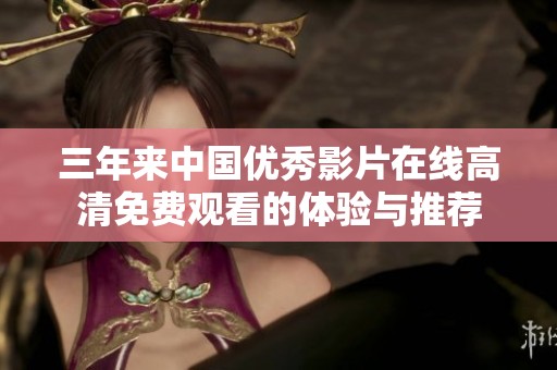 三年来中国优秀影片在线高清免费观看的体验与推荐