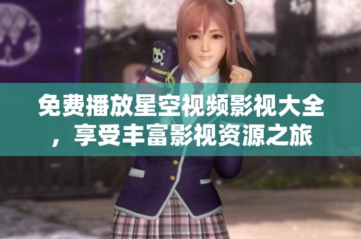 免费播放星空视频影视大全，享受丰富影视资源之旅