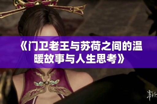 《门卫老王与苏荷之间的温暖故事与人生思考》