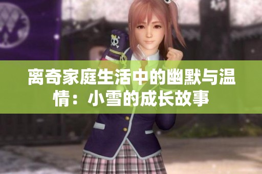 离奇家庭生活中的幽默与温情：小雪的成长故事