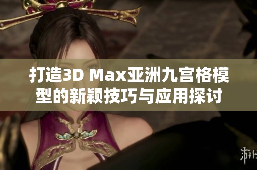 打造3D Max亚洲九宫格模型的新颖技巧与应用探讨