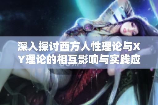 深入探讨西方人性理论与XY理论的相互影响与实践应用