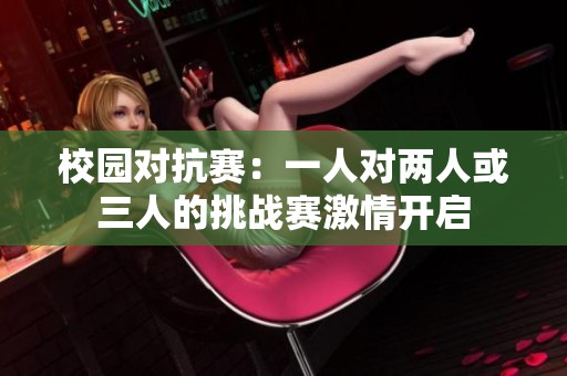 校园对抗赛：一人对两人或三人的挑战赛激情开启