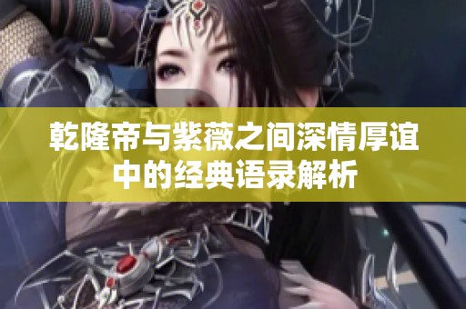 乾隆帝与紫薇之间深情厚谊中的经典语录解析