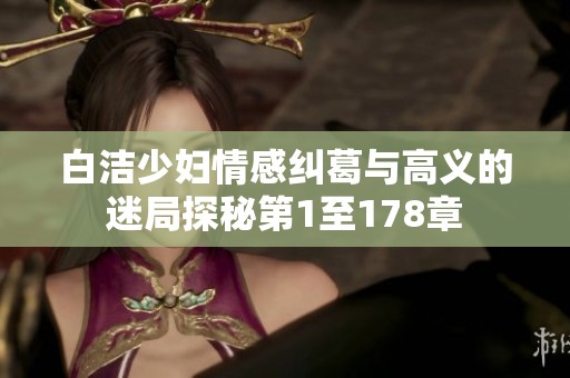 白洁少妇情感纠葛与高义的迷局探秘第1至178章
