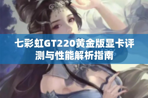 七彩虹GT220黄金版显卡评测与性能解析指南