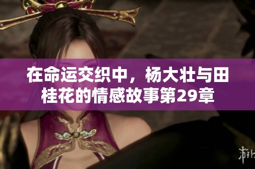在命运交织中，杨大壮与田桂花的情感故事第29章