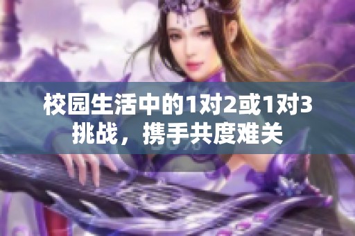 校园生活中的1对2或1对3挑战，携手共度难关