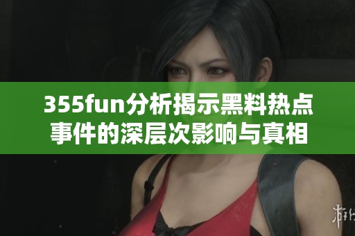 355fun分析揭示黑料热点事件的深层次影响与真相