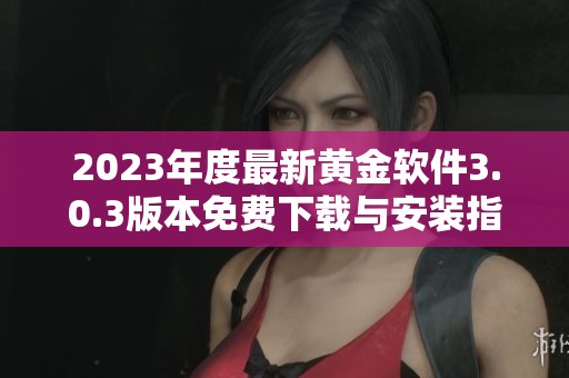 2023年度最新黄金软件3.0.3版本免费下载与安装指南