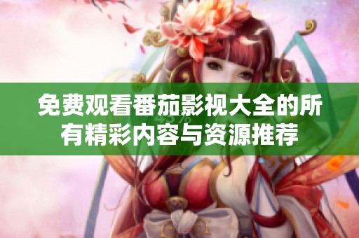 免费观看番茄影视大全的所有精彩内容与资源推荐