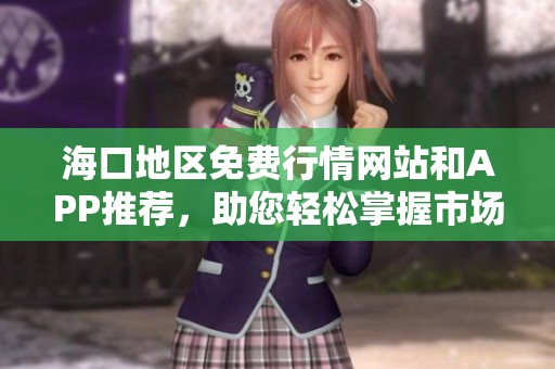 海口地区免费行情网站和APP推荐，助您轻松掌握市场动态