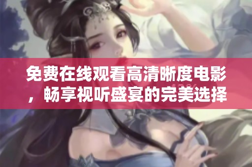 免费在线观看高清晰度电影，畅享视听盛宴的完美选择
