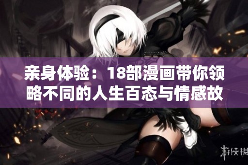 亲身体验：18部漫画带你领略不同的人生百态与情感故事