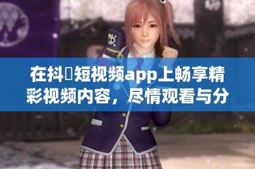 在抖抈短视频app上畅享精彩视频内容，尽情观看与分享