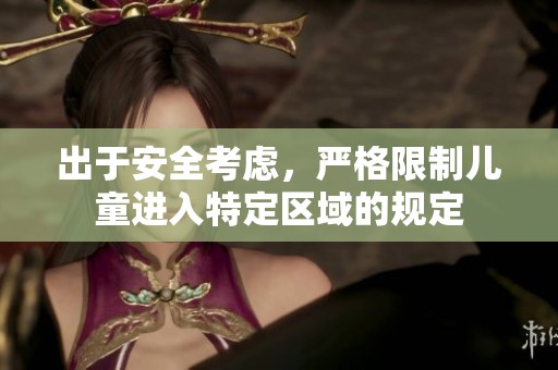 出于安全考虑，严格限制儿童进入特定区域的规定