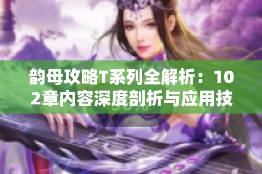 韵母攻略T系列全解析：102章内容深度剖析与应用技巧