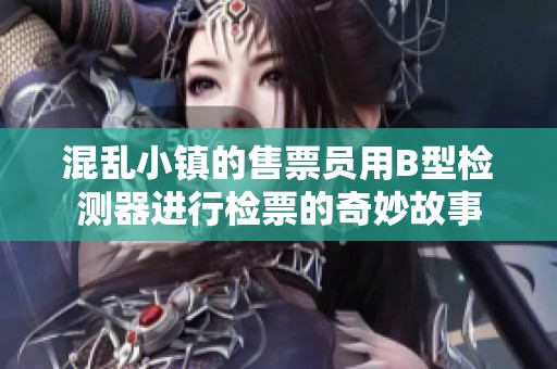 混乱小镇的售票员用B型检测器进行检票的奇妙故事
