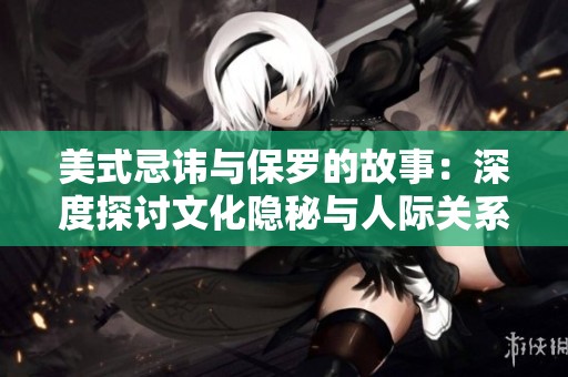 美式忌讳与保罗的故事：深度探讨文化隐秘与人际关系