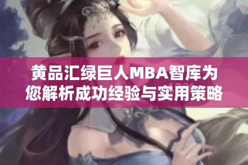 黄品汇绿巨人MBA智库为您解析成功经验与实用策略