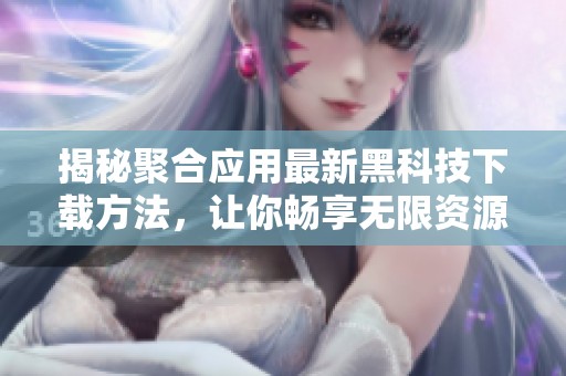 揭秘聚合应用最新黑科技下载方法，让你畅享无限资源