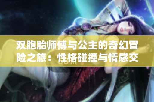 双胞胎师傅与公主的奇幻冒险之旅：性格碰撞与情感交织