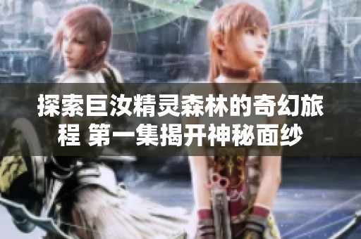 探索巨汝精灵森林的奇幻旅程 第一集揭开神秘面纱