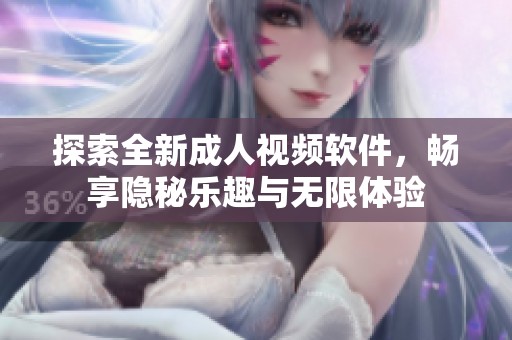 探索全新成人视频软件，畅享隐秘乐趣与无限体验