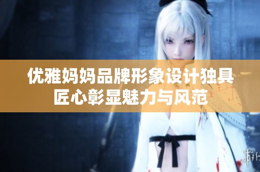 优雅妈妈品牌形象设计独具匠心彰显魅力与风范