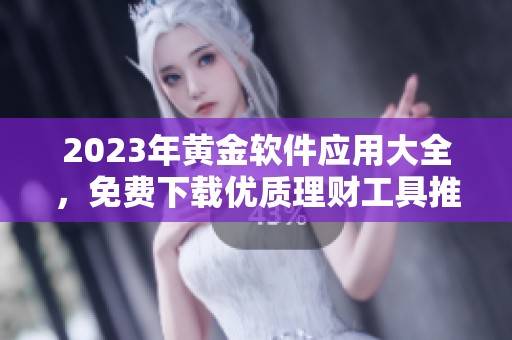 2023年黄金软件应用大全，免费下载优质理财工具推荐