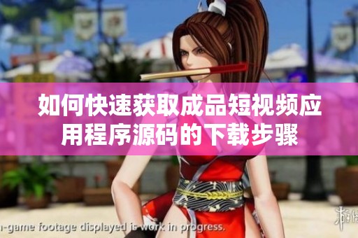 如何快速获取成品短视频应用程序源码的下载步骤