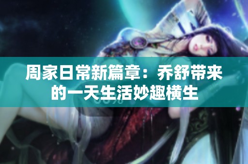 周家日常新篇章：乔舒带来的一天生活妙趣横生