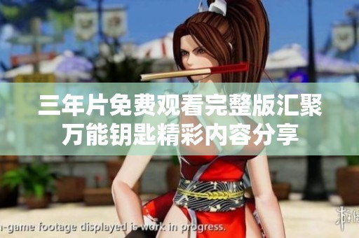 三年片免费观看完整版汇聚万能钥匙精彩内容分享