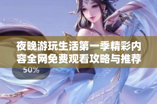 夜晚游玩生活第一季精彩内容全网免费观看攻略与推荐