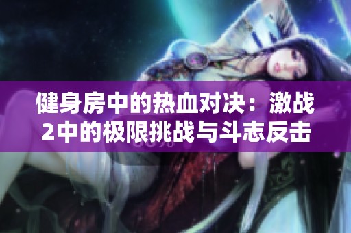 健身房中的热血对决：激战2中的极限挑战与斗志反击