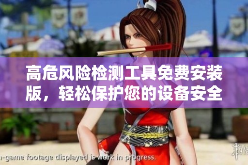 高危风险检测工具免费安装版，轻松保护您的设备安全