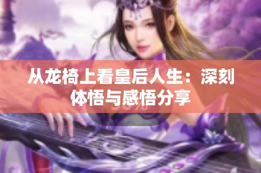 从龙椅上看皇后人生：深刻体悟与感悟分享