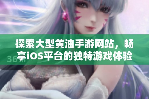 探索大型黄油手游网站，畅享iOS平台的独特游戏体验