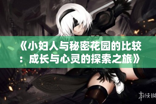 《小妇人与秘密花园的比较：成长与心灵的探索之旅》