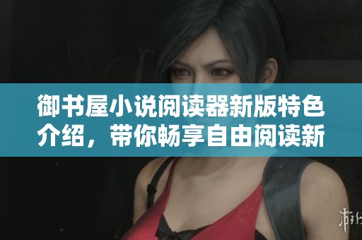 御书屋小说阅读器新版特色介绍，带你畅享自由阅读新体验