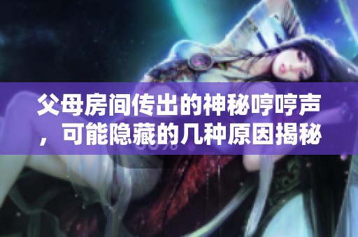 父母房间传出的神秘哼哼声，可能隐藏的几种原因揭秘