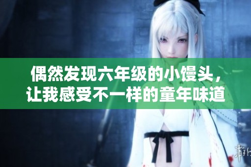 偶然发现六年级的小馒头，让我感受不一样的童年味道