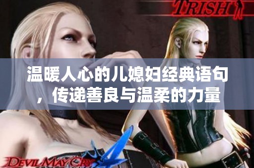 温暖人心的儿媳妇经典语句，传递善良与温柔的力量