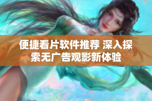 便捷看片软件推荐 深入探索无广告观影新体验
