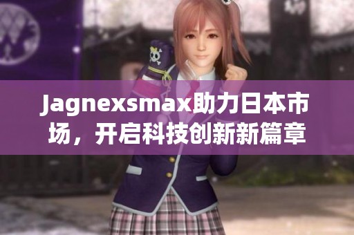 Jagnexsmax助力日本市场，开启科技创新新篇章