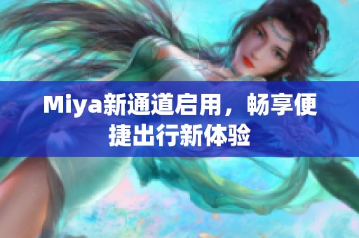 Miya新通道启用，畅享便捷出行新体验