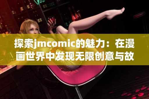 探索jmcomic的魅力：在漫画世界中发现无限创意与故事