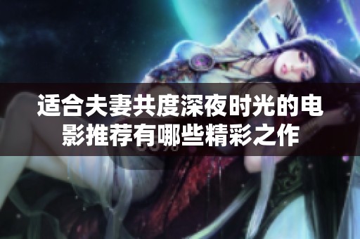 适合夫妻共度深夜时光的电影推荐有哪些精彩之作