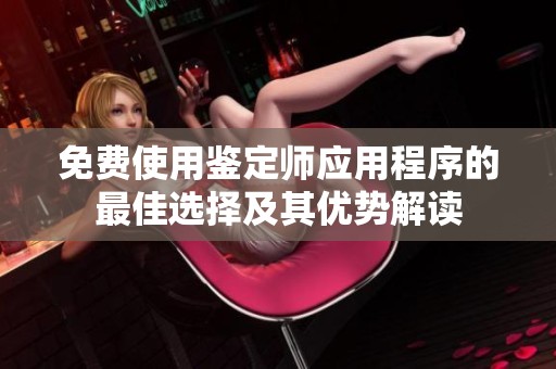 免费使用鉴定师应用程序的最佳选择及其优势解读