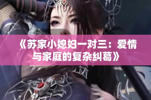 《苏家小媳妇一对三：爱情与家庭的复杂纠葛》